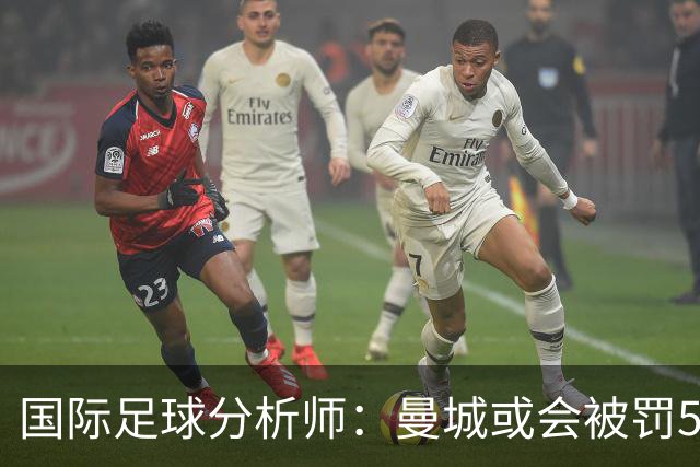 国际足球分析师：曼城或会被罚50分左右，甚至降级