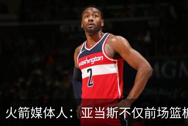 火箭媒体人：亚当斯不仅前场篮板能力出色，他还是出色的传球手
