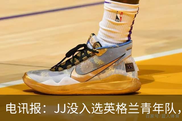 电讯报：JJ没入选英格兰青年队，曼联看到报道才得知他去了西班牙