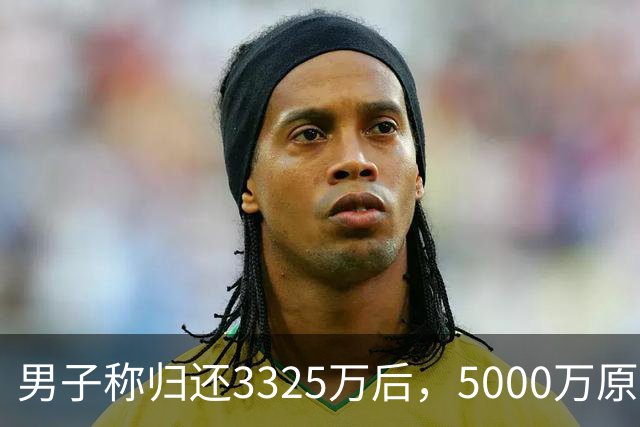 男子称归还3325万后，5000万原始借款仍被要求还4980万本金，最新进展