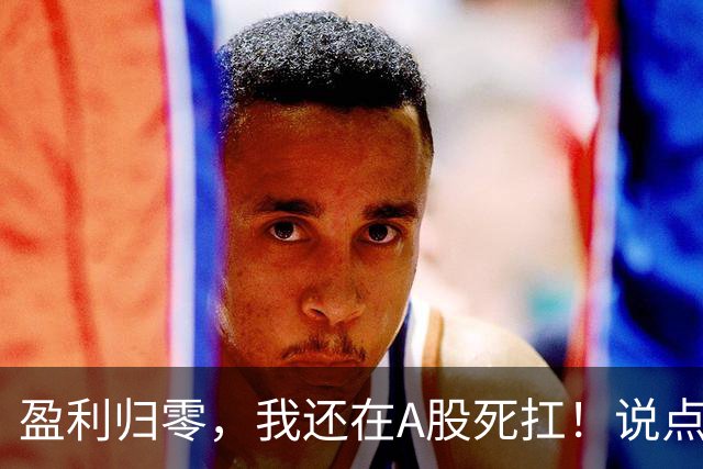 盈利归零，我还在A股死扛！说点憋了很久的真心话