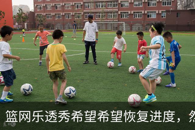 篮网乐透秀希望希望恢复进度，然而医疗团队却希望他先缓一缓？