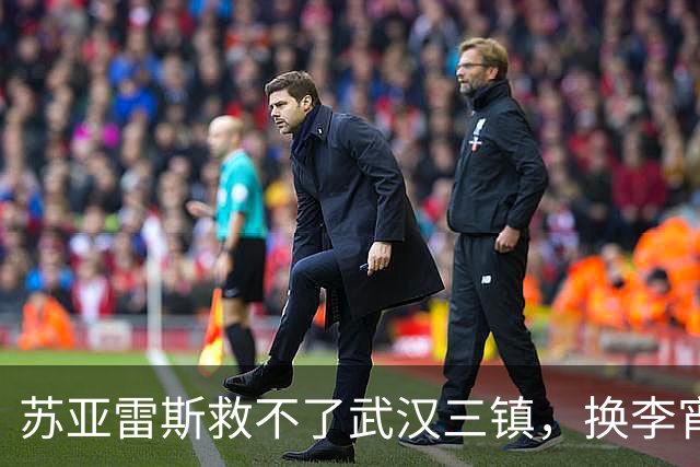 苏亚雷斯救不了武汉三镇，换李宵鹏，谢晖等国内教练就能不降级吗