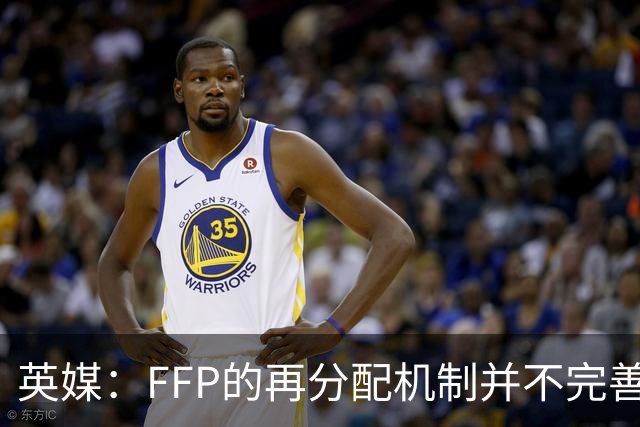 英媒：FFP的再分配机制并不完善，热刺等队是强队违规的受害者